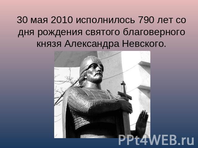 30 мая 2010 исполнилось 790 лет со дня рождения святого благоверного князя Александра Невского.
