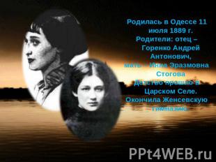Родилась в Одессе 11 июля 1889 г.Родители: отец – Горенко Андрей Антонович,мать
