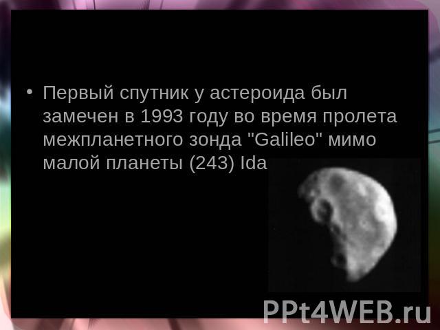 Первый спутник у астероида был замечен в 1993 году во время пролета межпланетного зонда 