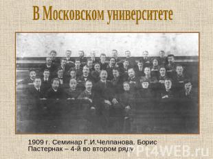 В Московском университете 1909 г. Семинар Г.И.Челпанова. Борис Пастернак – 4-й в