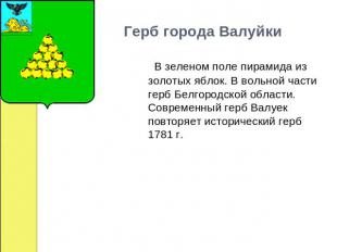 Герб города Валуйки     В зеленом поле пирамида из золотых яблок. В вольной част