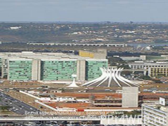 Вид на кафедральный собор г. Бразилиа и здания федеральных министерств с телебашни