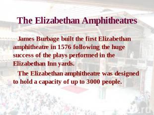 The Elizabethan Amphitheatres James Burbage built the first Elizabethan amphithe