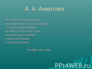 А. А. Ахматова, Он любил три вещи на свете:За вечерней пенье, белых павлиновИ ст