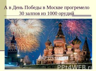 А в День Победы в Москве прогремело 30 залпов из 1000 орудий