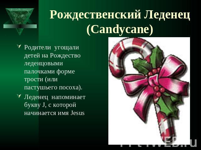 Рождественский Леденец (Candycane) Родители угощали детей на Рождество леденцовыми палочками форме трости (или пастушьего посоха).Леденец напоминает букву J, с которой начинается имя Jesus
