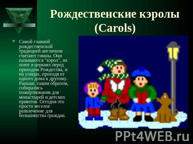 Рождественские кэролы (Carols) Самой главной рождественской традицией англичане считают гимны. Они называются 