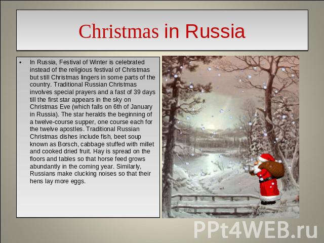 Christmas in Russia In Russia, Festival of Winter is celebrated instead of the religious festival of Christmas but still Christmas lingers in some parts of the country. Traditional Russian Christmas involves special prayers and a fast of 39 days til…