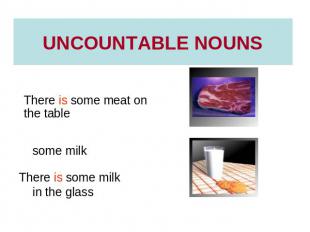 UNCOUNTABLE NOUNS some meatThere is some meat on the table some milkThere is som