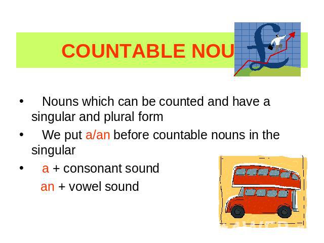 COUNTABLE NOUNS Nouns which can be counted and have a singular and plural form We put a/an before countable nouns in the singular a + consonant sound an + vowel sound