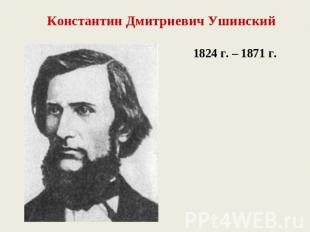 Константин Дмитриевич Ушинский1824 г. – 1871 г.