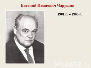 Евгений Иванович Чарушин1901 г. – 1965 г.