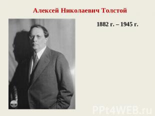 Алексей Николаевич Толстой 1882 г. – 1945 г.