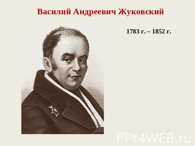 Василий Андреевич Жуковский1783 г. – 1852 г.