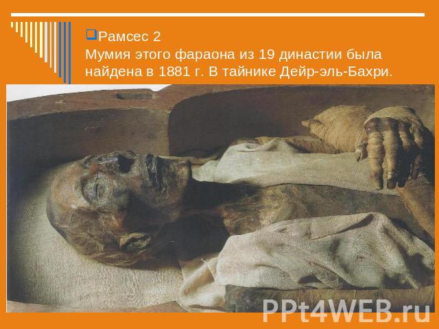Рамсес 2Мумия этого фараона из 19 династии была найдена в 1881 г. В тайнике Дейр-эль-Бахри.