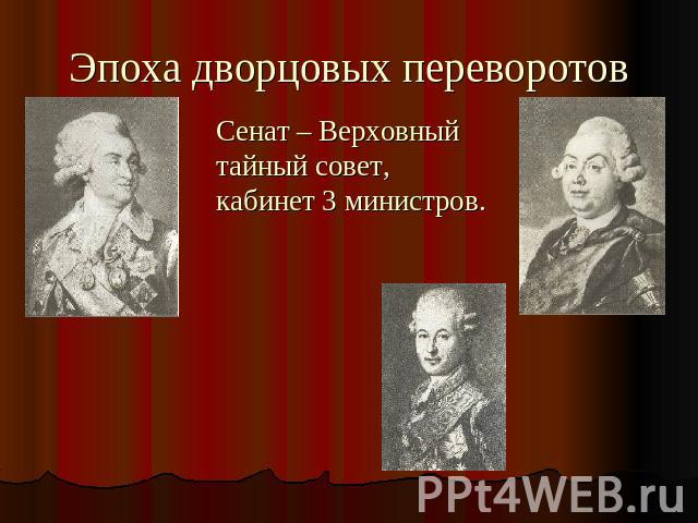 Эпоха дворцовых переворотов Сенат – Верховный тайный совет, кабинет 3 министров.