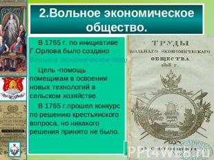 2.Вольное экономическое общество. В 1765 г. по инициативе Г.Орлова было создано