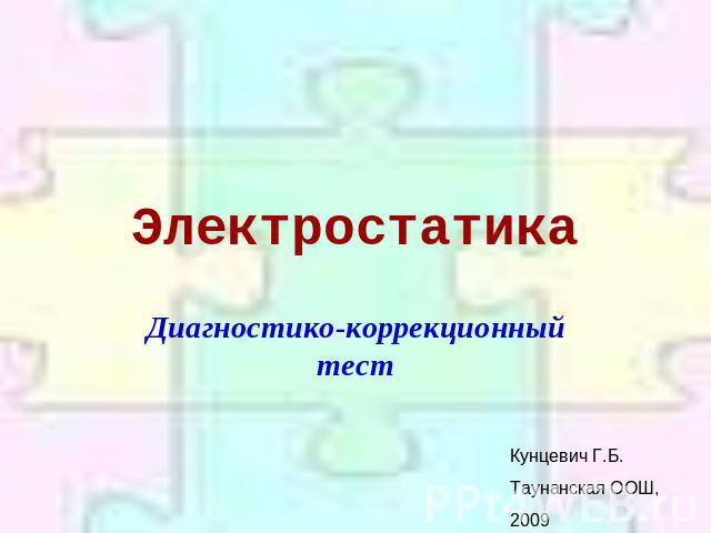 Электростатика Диагностико-коррекционный тестКунцевич Г.Б.Таунанская ООШ, 2009