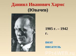 Даниил Иванович Хармс(Ювачев) 1905 г. – 1942 г.поэтписатель