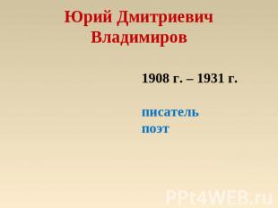 Юрий ДмитриевичВладимиров 1908 г. – 1931 г.писательпоэт