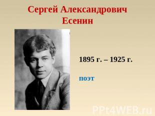 Сергей АлександровичЕсенин 1895 г. – 1925 г.поэт