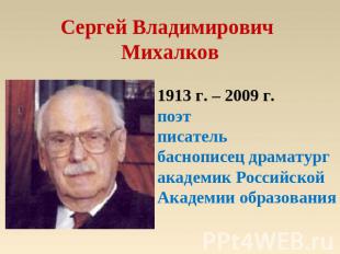 Сергей Владимирович Михалков 1913 г. – 2009 г.поэтписательбаснописец драматург а
