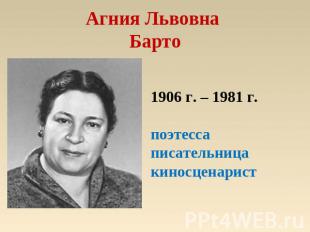 Агния Львовна Барто 1906 г. – 1981 г.поэтесса писательницакиносценарист