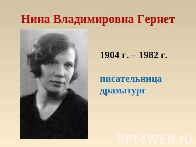 Нина Владимировна Гернет 1904 г. – 1982 г.писательницадраматург