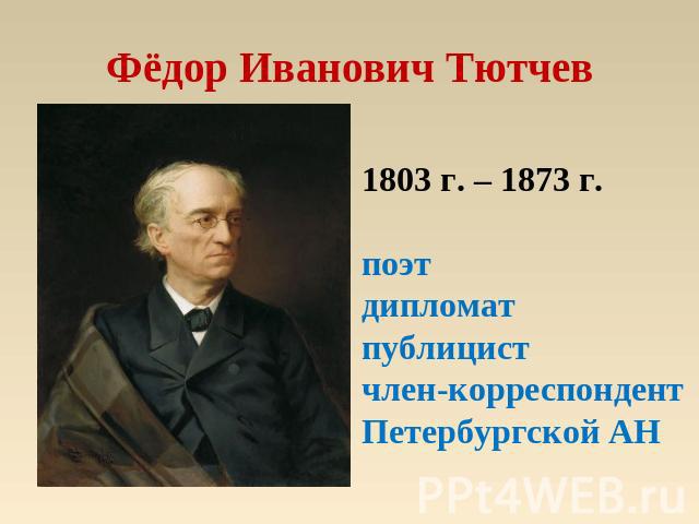 Фёдор Иванович Тютчев 1803 г. – 1873 г.поэтдипломатпублицистчлен-корреспондент Петербургской АН