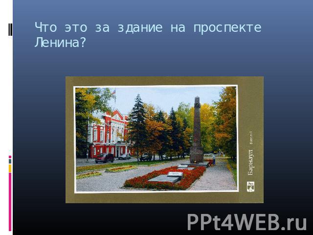 Что это за здание на проспекте Ленина?