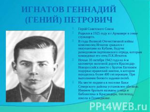 ИГНАТОВ ГЕННАДИЙ (ГЕНИЙ) ПЕТРОВИЧ Герой Советского СоюзаРодился в 1925 году в г.