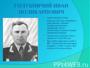 ГОЛУБНИЧИЙ ИВАН ПОЛИКАРПОВИЧ Герой Советского СоюзаРодился в 1923 году в Армавир