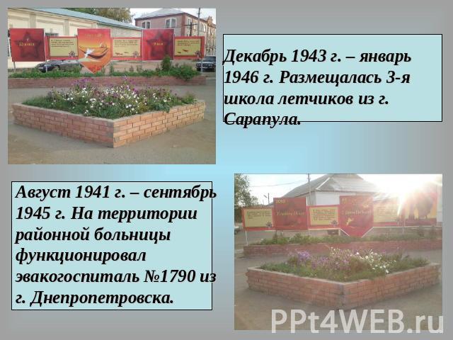Декабрь 1943 г. – январь 1946 г. Размещалась 3-я школа летчиков из г. Сарапула.Август 1941 г. – сентябрь 1945 г. На территории районной больницы функционировал эвакогоспиталь №1790 из г. Днепропетровска.
