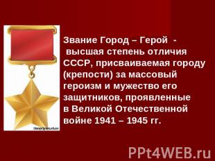 Звание Город – Герой - высшая степень отличия СССР, присваиваемая городу (крепос