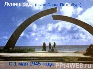 Ленинград(ныне Санкт-Петербург)С 1 мая 1945 года