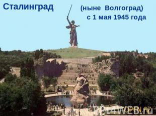 Сталинград(ныне Волгоград)с 1 мая 1945 года