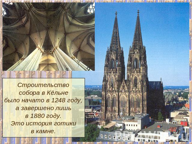 Строительствособора в Кёльнебыло начато в 1248 году,а завершено лишьв 1880 году.Это история готикив камне.