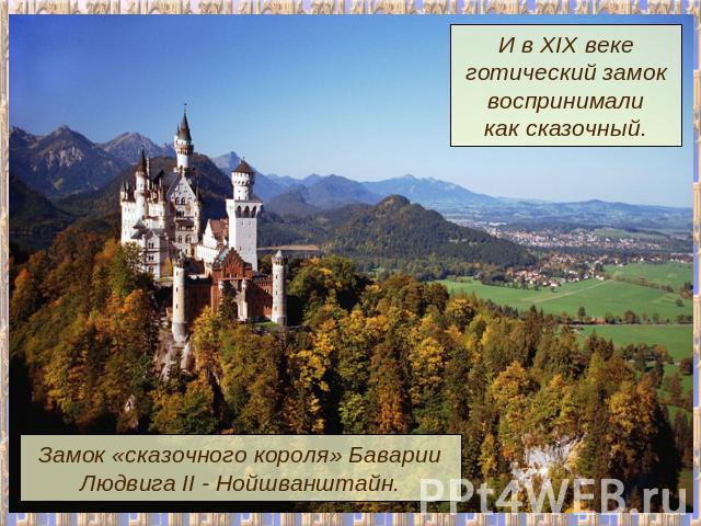 И в XIX векеготический замоквоспринималикак сказочный.Замок «сказочного короля» БаварииЛюдвига II - Нойшванштайн.