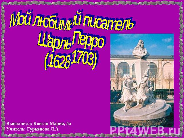 Мой любимый писательШарль Перро(1628-1703)Выполнила: Ковган Мария, 5аУчитель: Гурьянова Л.А.