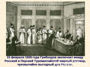 10 февраля 1828 года Грибоедов заключает между Россией и Персией Туркманчайский