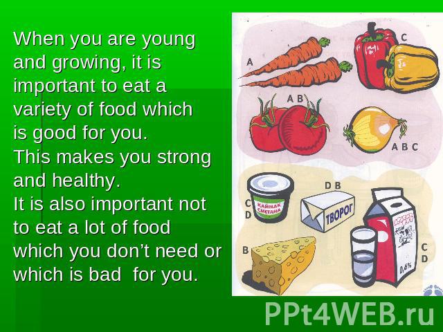 When you are young and growing, it is important to eat avariety of food which is good for you.This makes you strongand healthy.It is also important notto eat a lot of food which you don’t need or which is bad for you.