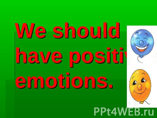 We should have positive emotions.