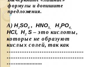 Вычеркните «лишние» формулы и допишите предложения. А) H2SO4 , HNO3, H3PO4, HCl,