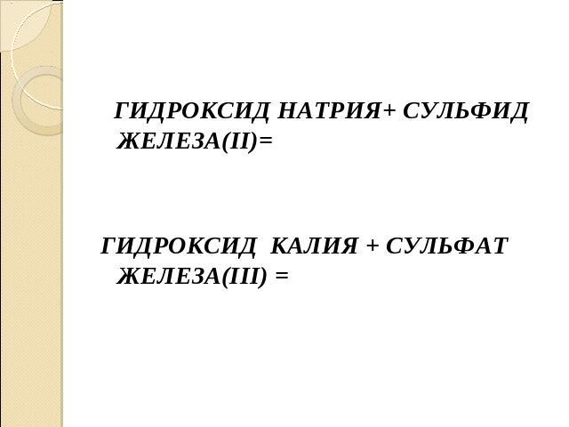 ГИДРОКСИД НАТРИЯ+ СУЛЬФИД ЖЕЛЕЗА(II)=ГИДРОКСИД КАЛИЯ + СУЛЬФАТ ЖЕЛЕЗА(III) =