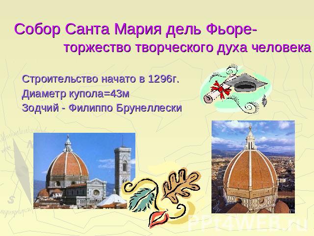 Собор Санта Мария дель Фьор е- торжество творческого духа человекаСтроительство начато в 1296г.Диаметр купола=43мЗодчий - Филиппо Брунеллески