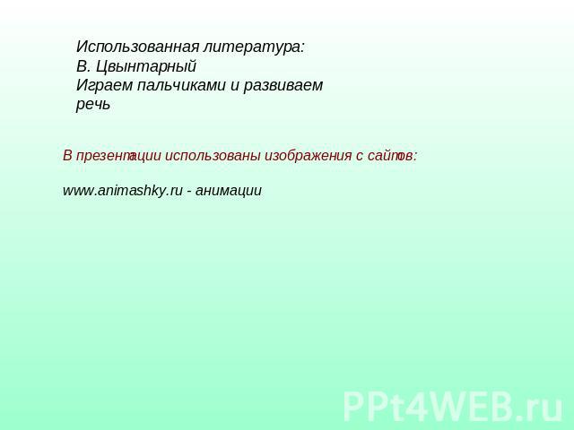 Использованная литература:В. ЦвынтарныйИграем пальчиками и развиваем речьВ презентации использованы изображения с сайтов:www.animashky.ru - анимации