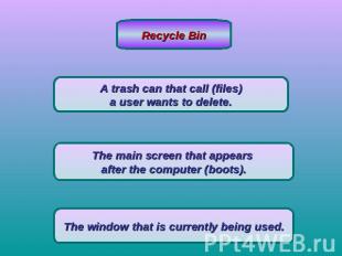 Recycle BinA trash can that call (files) a user wants to delete. The main screen