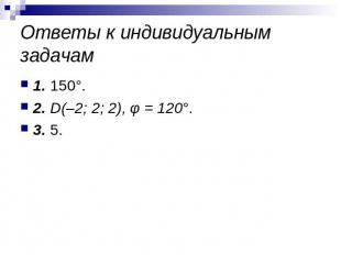 Ответы к индивидуальным задачам 1. 150°.2. D(–2; 2; 2), φ = 120°.3. 5.