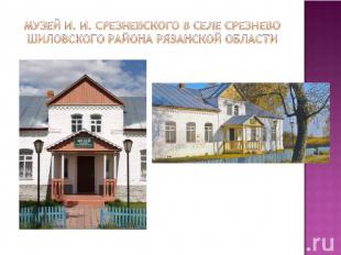Музей И. И. Срезневского в селе Срезнево Шиловского района Рязанской области