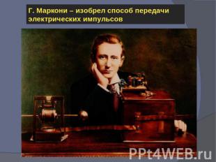 Г. Маркони – изобрел способ передачи электрических импульсов